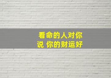 看命的人对你说 你的财运好